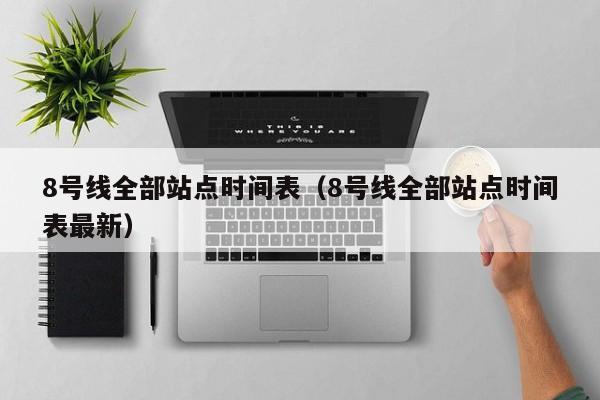 8号线全部站点时间表（8号线全部站点时间表最新）