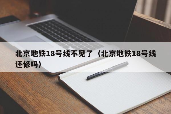 北京地铁18号线不见了（北京地铁18号线还修吗）