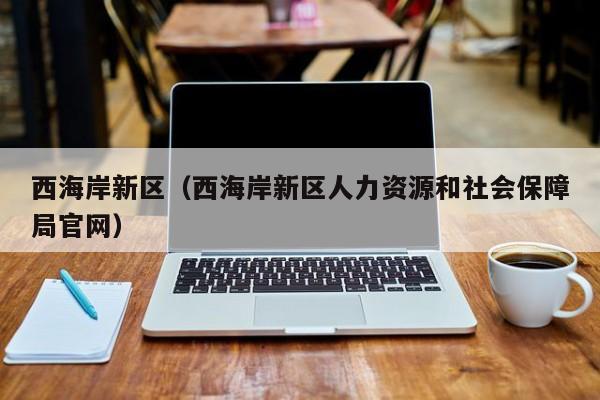 西海岸新区（西海岸新区人力资源和社会保障局官网）