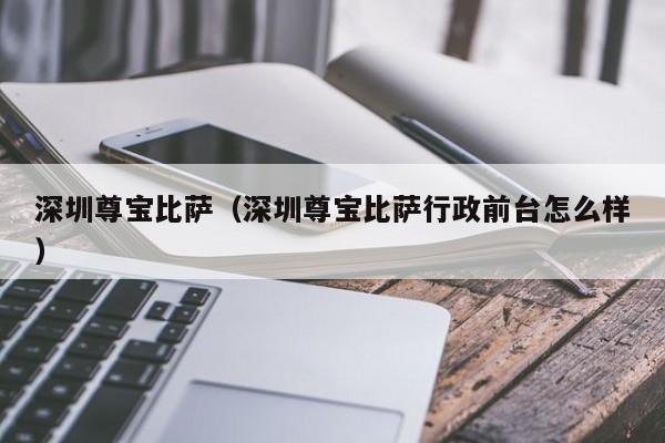 深圳尊宝比萨（深圳尊宝比萨行政前台怎么样）