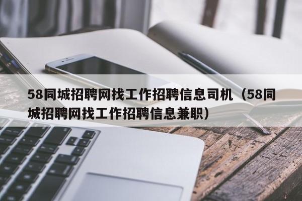 58同城招聘网找工作招聘信息司机（58同城招聘网找工作招聘信息兼职）