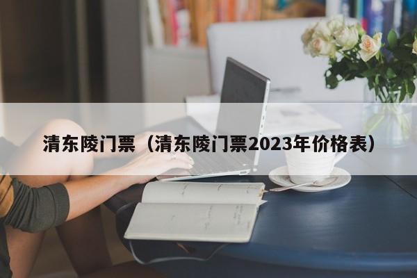 清东陵门票（清东陵门票2023年价格表）