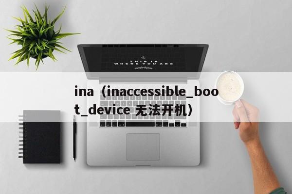 ina（inaccessible_boot_device 无法开机）