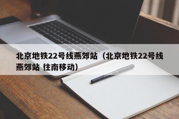 北京地铁22号线燕郊站（北京地铁22号线燕郊站 往南移动）