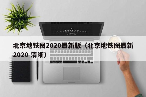 北京地铁图2020最新版（北京地铁图最新2020 清晰）