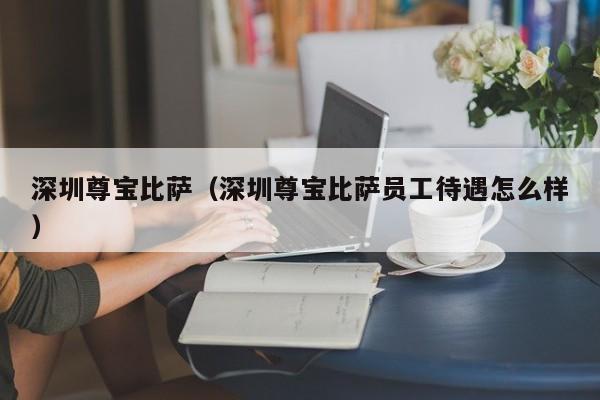 深圳尊宝比萨（深圳尊宝比萨员工待遇怎么样）