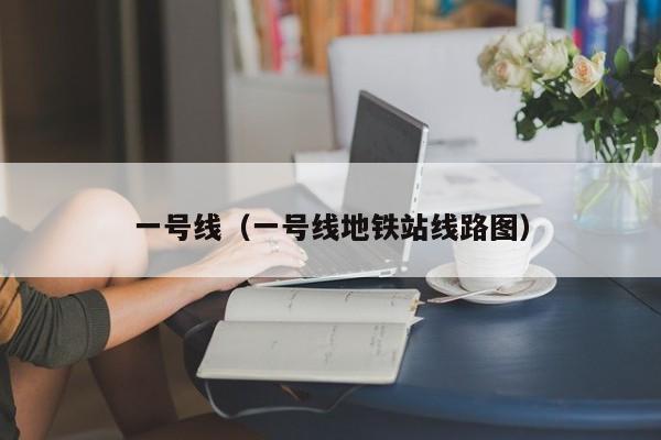 一号线（一号线地铁站线路图）