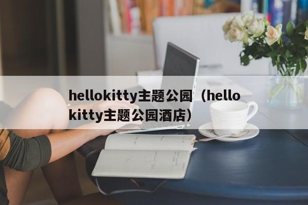 hellokitty主题公园（hellokitty主题公园酒店）