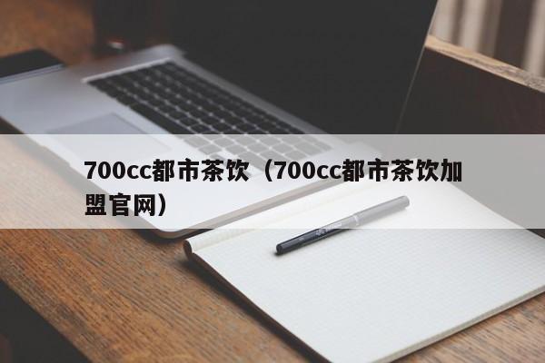 700cc都市茶饮（700cc都市茶饮加盟官网）