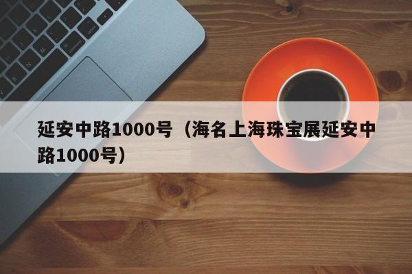 延安中路1000号（海名上海珠宝展延安中路1000号）