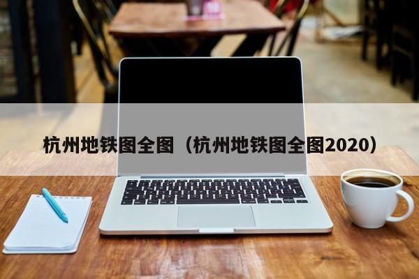 杭州地铁图全图（杭州地铁图全图2020）