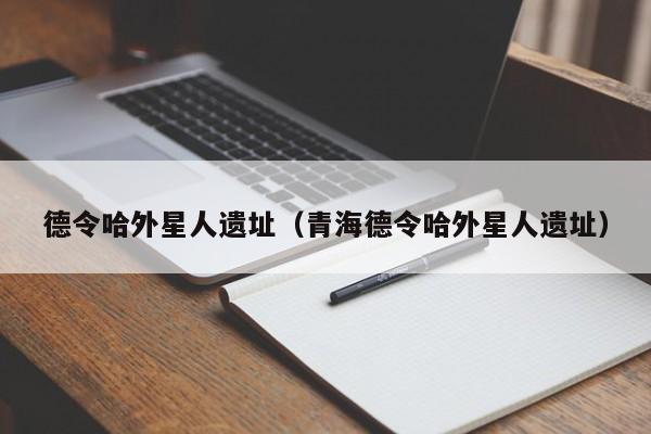 德令哈外星人遗址（青海德令哈外星人遗址）