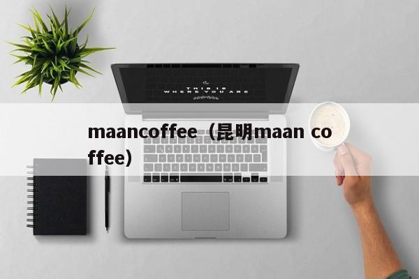 maancoffee（昆明maan coffee）