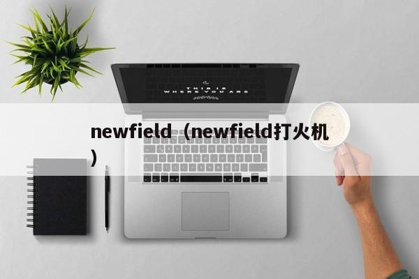 newfield（newfield打火机）