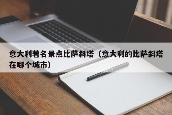 意大利著名景点比萨斜塔（意大利的比萨斜塔在哪个城市）