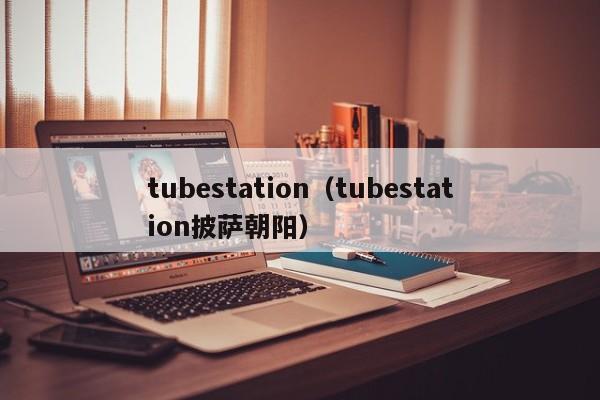 tubestation（tubestation披萨朝阳）