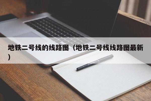 地铁二号线的线路图（地铁二号线线路图最新）