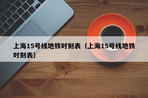 上海15号线地铁时刻表（上海15号线地铁时刻表）