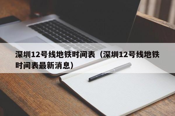 深圳12号线地铁时间表（深圳12号线地铁时间表最新消息）