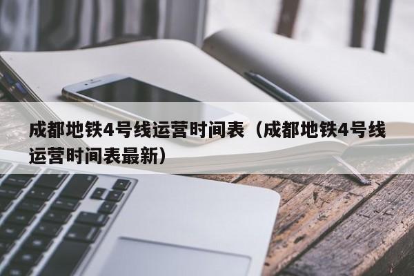 成都地铁4号线运营时间表（成都地铁4号线运营时间表最新）