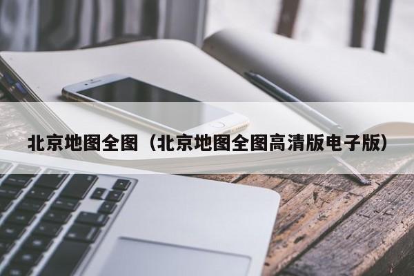 北京地图全图（北京地图全图高清版电子版）