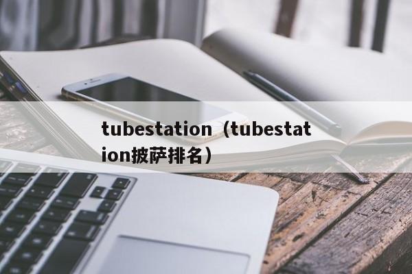 tubestation（tubestation披萨排名）