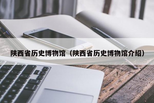 陕西省历史博物馆（陕西省历史博物馆介绍）