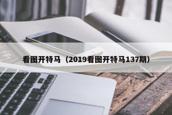 看图开特马（2019看图开特马137期）