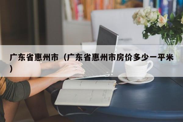 广东省惠州市（广东省惠州市房价多少一平米）