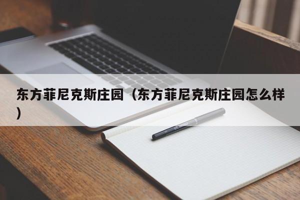 东方菲尼克斯庄园（东方菲尼克斯庄园怎么样）