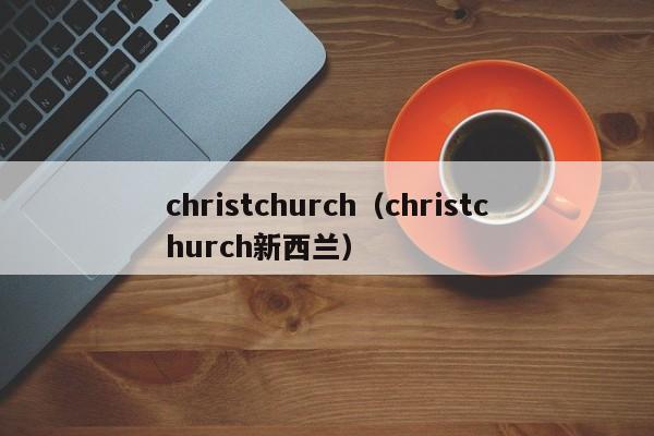 christchurch（christchurch新西兰）