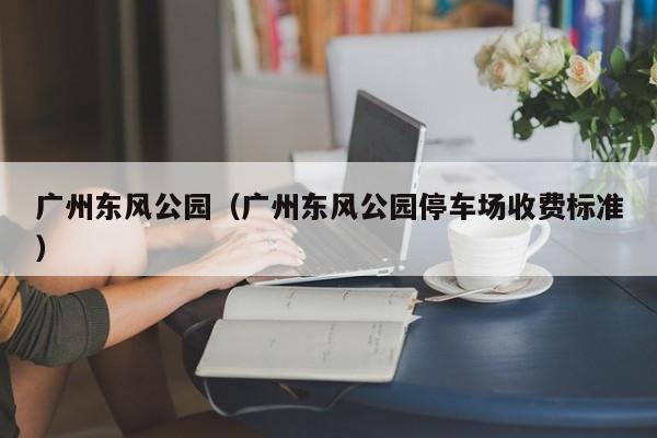 广州东风公园（广州东风公园停车场收费标准）