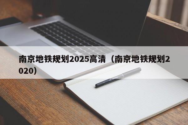 南京地铁规划2025高清（南京地铁规划2020）