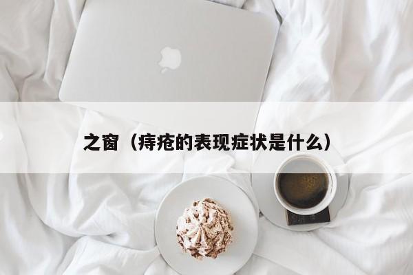 之窗（痔疮的表现症状是什么）