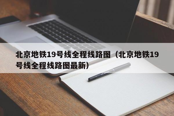 北京地铁19号线全程线路图（北京地铁19号线全程线路图最新）