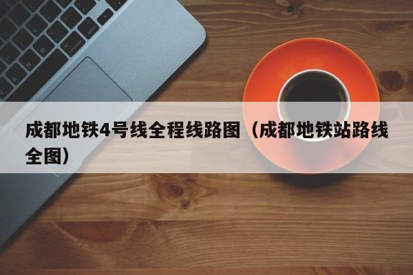 成都地铁4号线全程线路图（成都地铁站路线全图）