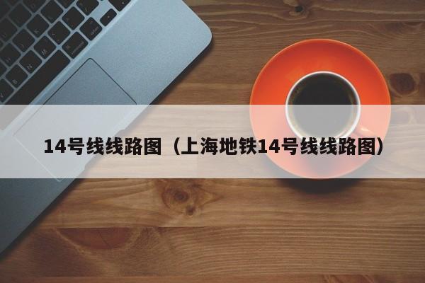 14号线线路图（上海地铁14号线线路图）